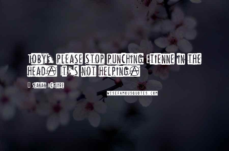 Seanan McGuire quotes: Toby, please stop punching Etienne in the head. It's not helping.