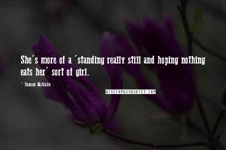 Seanan McGuire quotes: She's more of a 'standing really still and hoping nothing eats her' sort of girl.