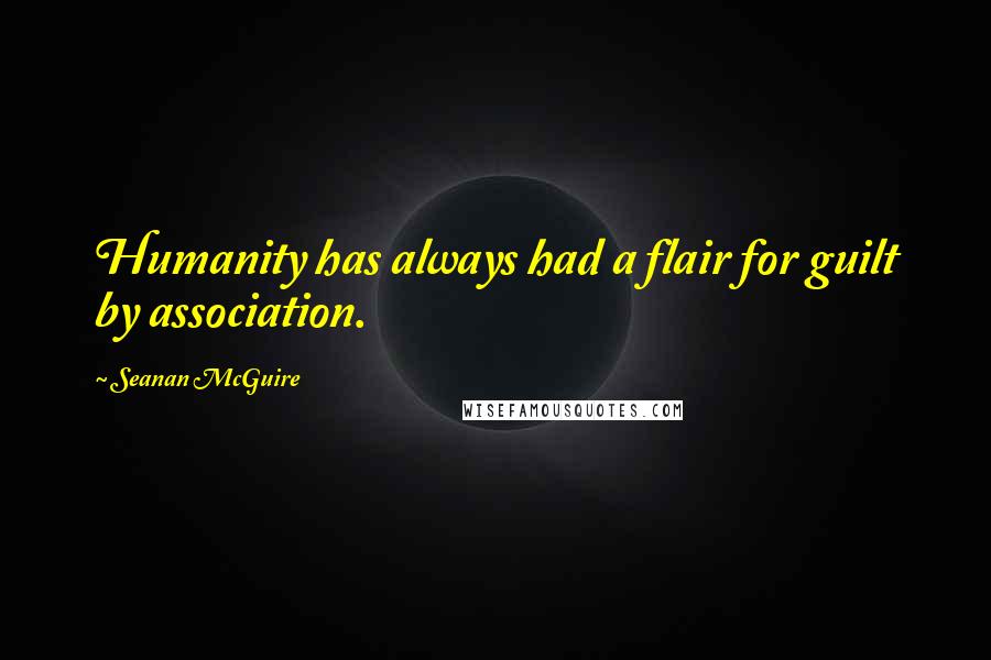 Seanan McGuire quotes: Humanity has always had a flair for guilt by association.