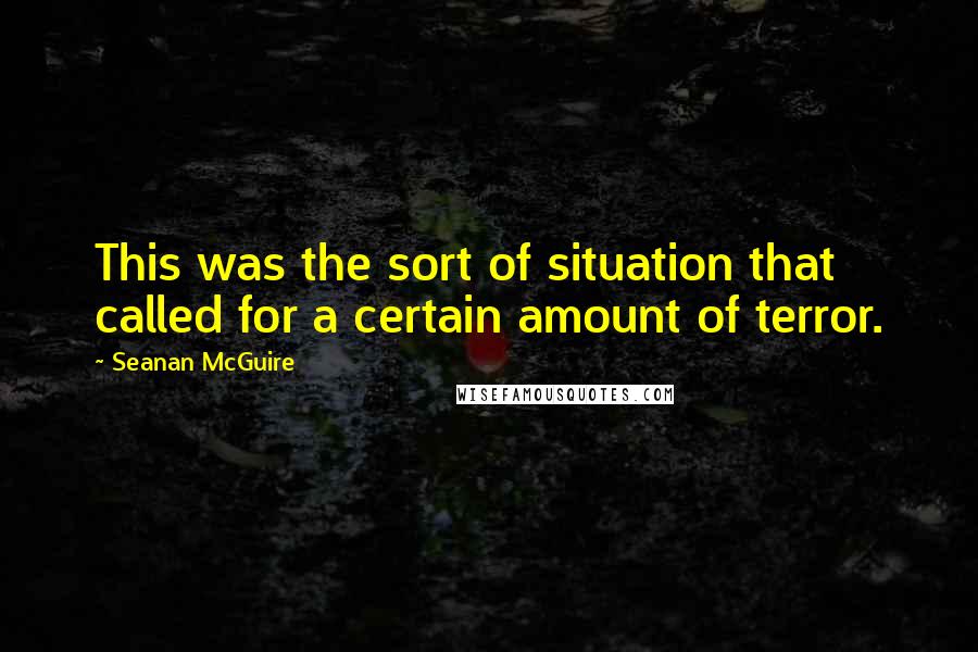 Seanan McGuire quotes: This was the sort of situation that called for a certain amount of terror.