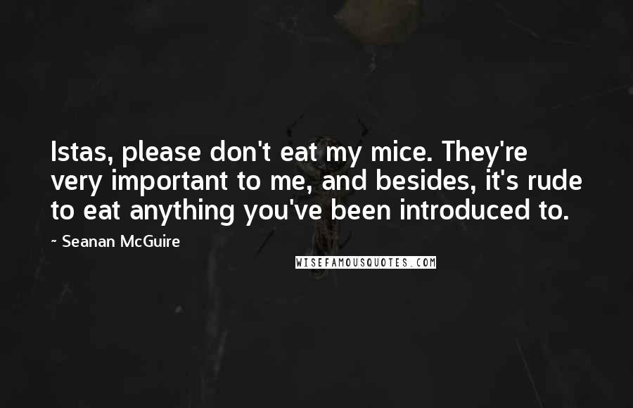 Seanan McGuire quotes: Istas, please don't eat my mice. They're very important to me, and besides, it's rude to eat anything you've been introduced to.