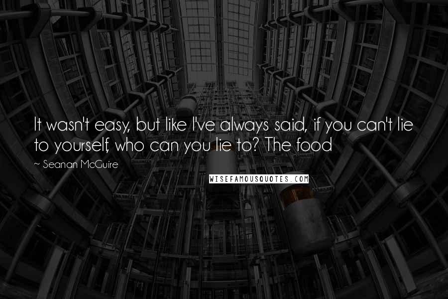 Seanan McGuire quotes: It wasn't easy, but like I've always said, if you can't lie to yourself, who can you lie to? The food