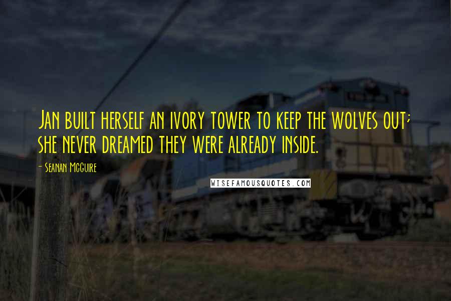 Seanan McGuire quotes: Jan built herself an ivory tower to keep the wolves out; she never dreamed they were already inside.