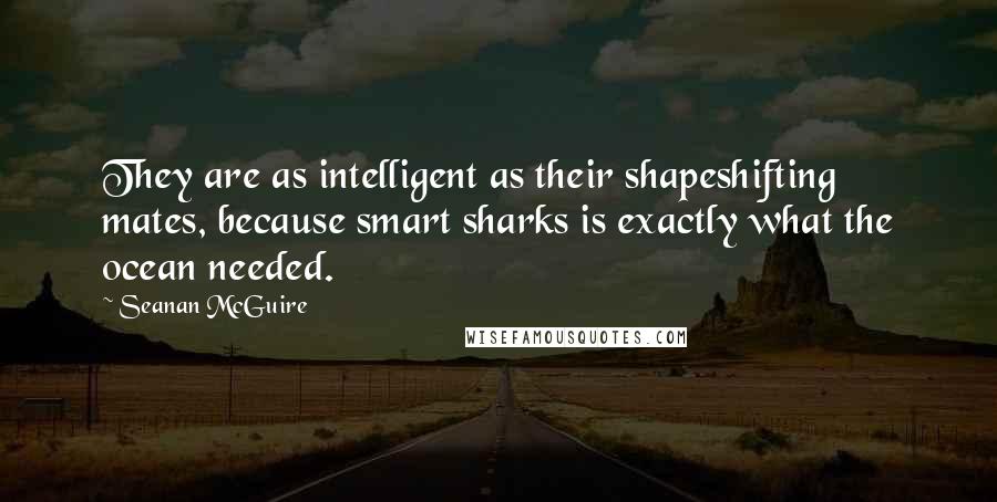 Seanan McGuire quotes: They are as intelligent as their shapeshifting mates, because smart sharks is exactly what the ocean needed.