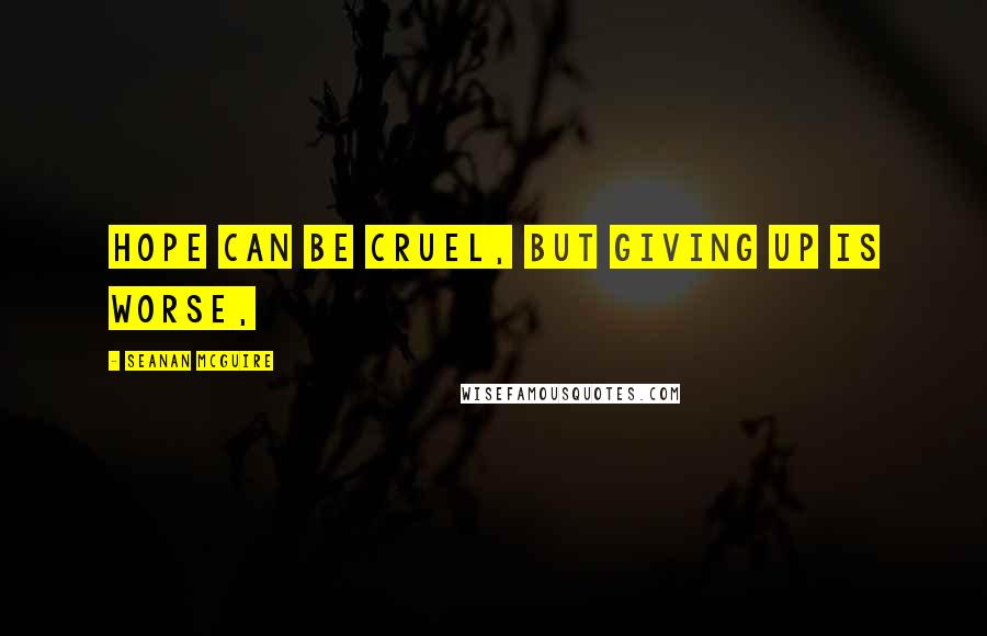 Seanan McGuire quotes: Hope can be cruel, but giving up is worse,