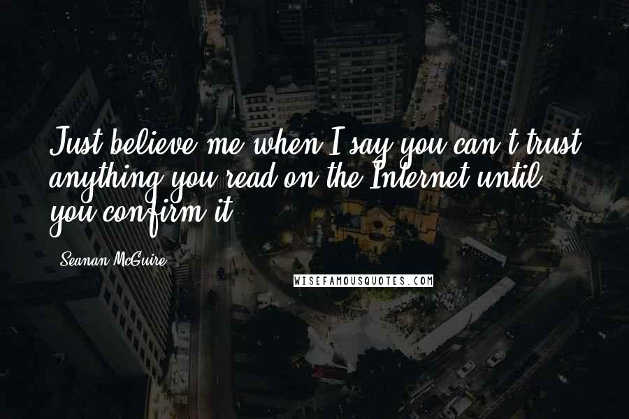 Seanan McGuire quotes: Just believe me when I say you can't trust anything you read on the Internet until you confirm it.