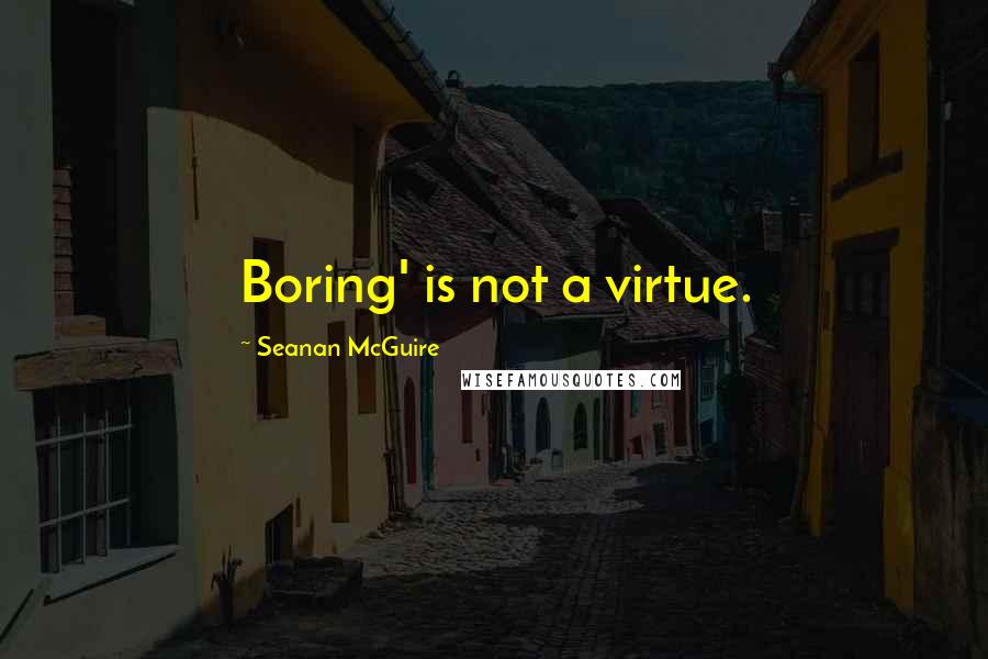 Seanan McGuire quotes: Boring' is not a virtue.