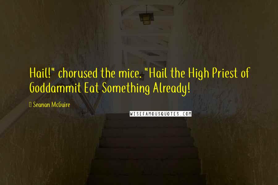 Seanan McGuire quotes: Hail!" chorused the mice. "Hail the High Priest of Goddammit Eat Something Already!