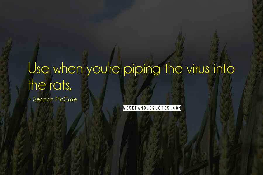 Seanan McGuire quotes: Use when you're piping the virus into the rats,