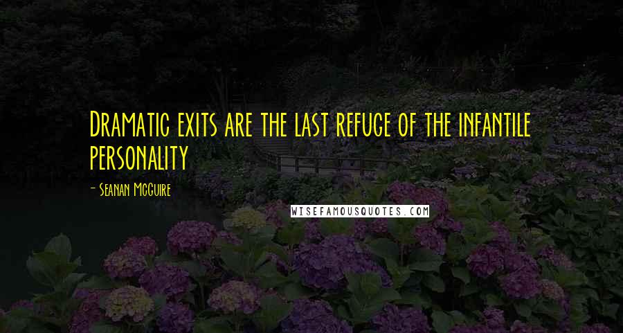 Seanan McGuire quotes: Dramatic exits are the last refuge of the infantile personality