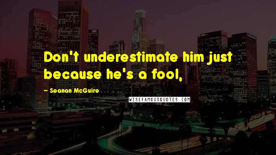 Seanan McGuire quotes: Don't underestimate him just because he's a fool,