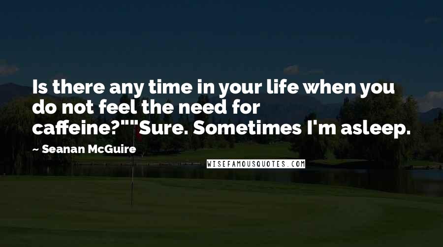 Seanan McGuire quotes: Is there any time in your life when you do not feel the need for caffeine?""Sure. Sometimes I'm asleep.