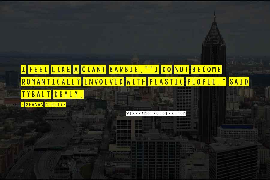 Seanan McGuire quotes: I feel like a giant Barbie.""I do not become romantically involved with plastic people," said Tybalt dryly.