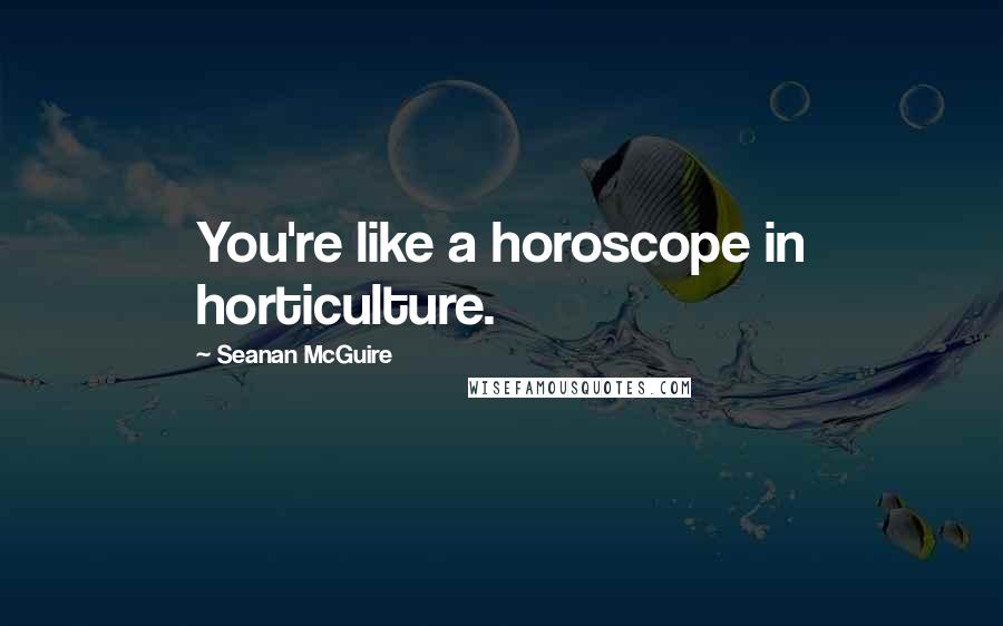 Seanan McGuire quotes: You're like a horoscope in horticulture.