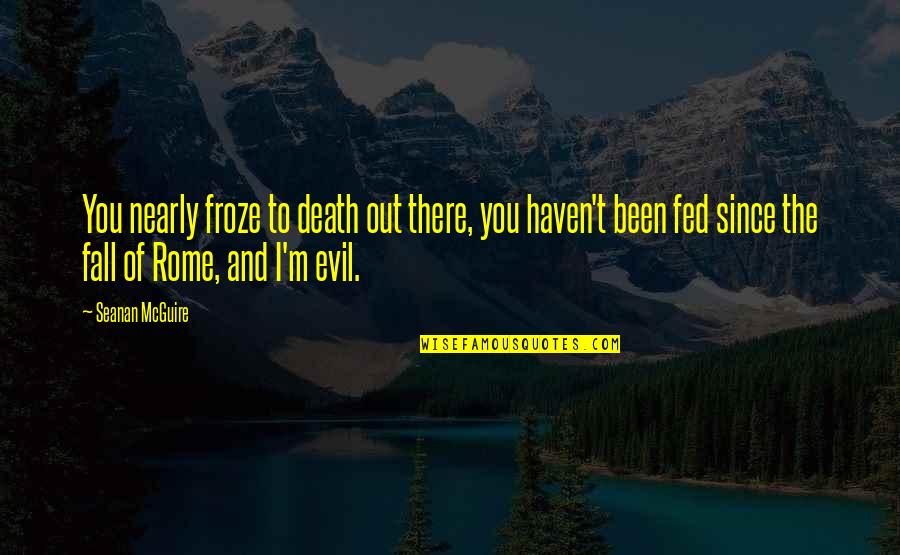 Seanan Mcguire Quotes By Seanan McGuire: You nearly froze to death out there, you