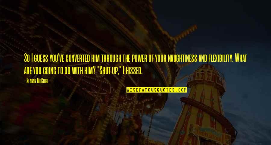 Seanan Mcguire Quotes By Seanan McGuire: So I guess you've converted him through the Seanan Mcguire Quotes By Seanan McGuire: So I guess you've converted him through the