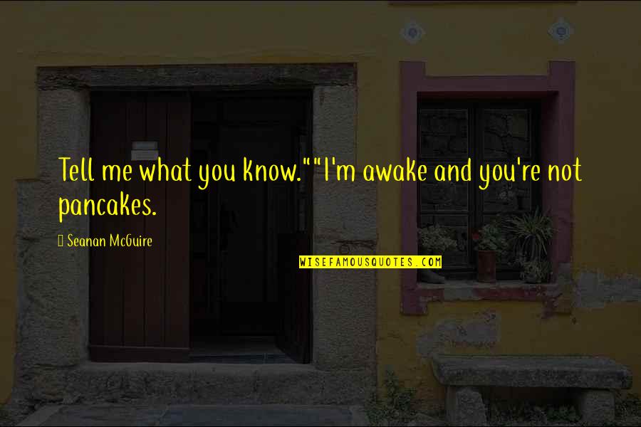 Seanan Mcguire Quotes By Seanan McGuire: Tell me what you know.""I'm awake and you're