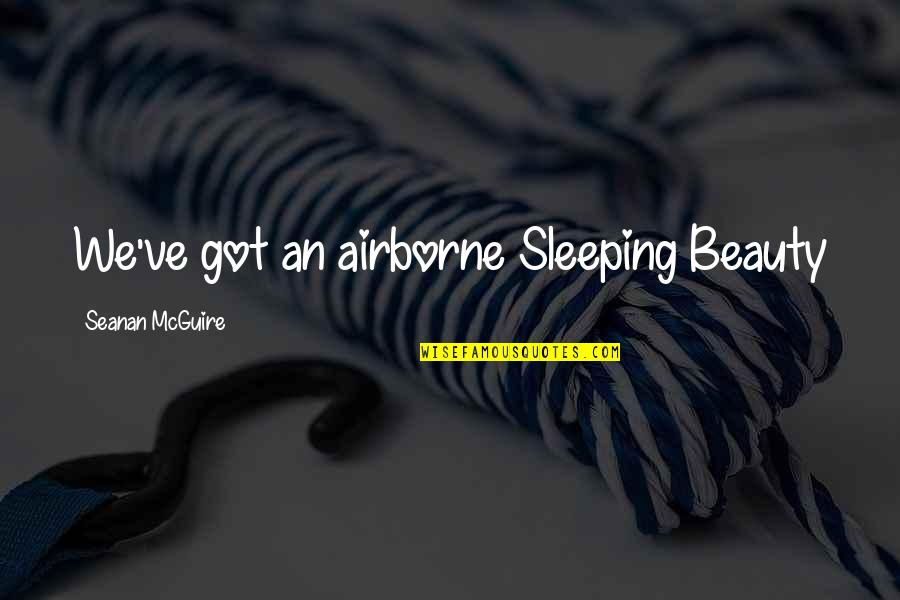 Seanan Mcguire Quotes By Seanan McGuire: We've got an airborne Sleeping Beauty Seanan Mcguire Quotes By Seanan McGuire: We've got an airborne Sleeping Beauty