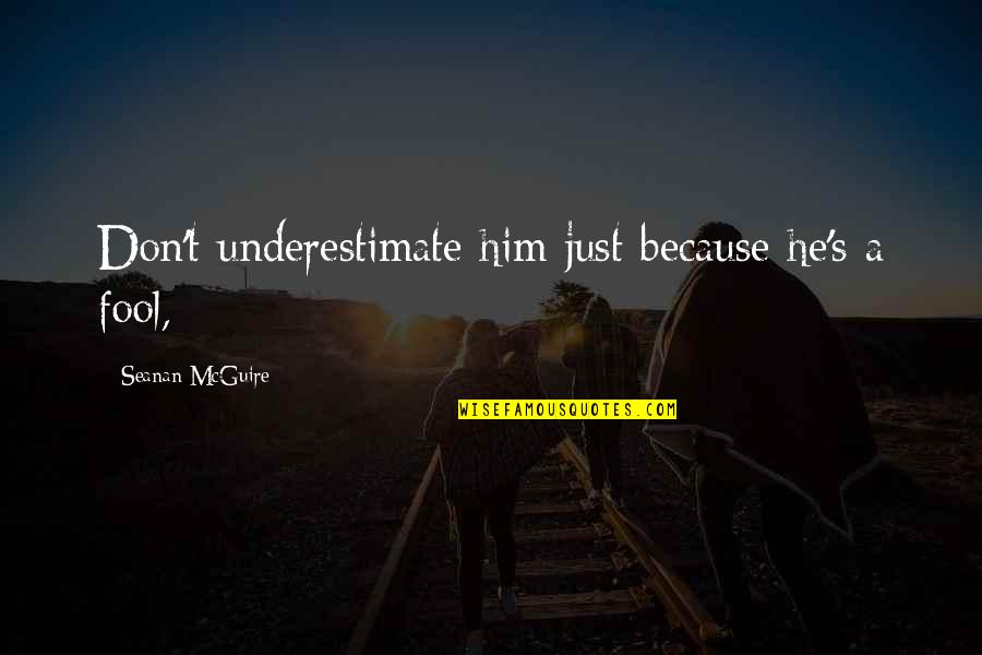 Seanan Mcguire Quotes By Seanan McGuire: Don't underestimate him just because he's a fool, Seanan Mcguire Quotes By Seanan McGuire: Don't underestimate him just because he's a fool,