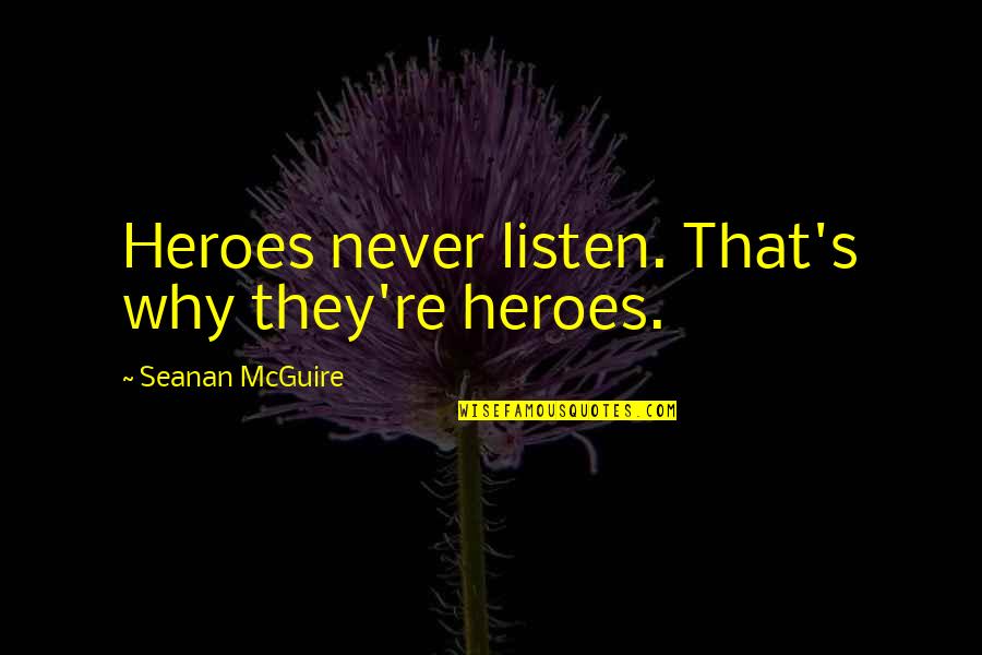 Seanan Mcguire Quotes By Seanan McGuire: Heroes never listen. That's why they're heroes. Seanan Mcguire Quotes By Seanan McGuire: Heroes never listen. That's why they're heroes.