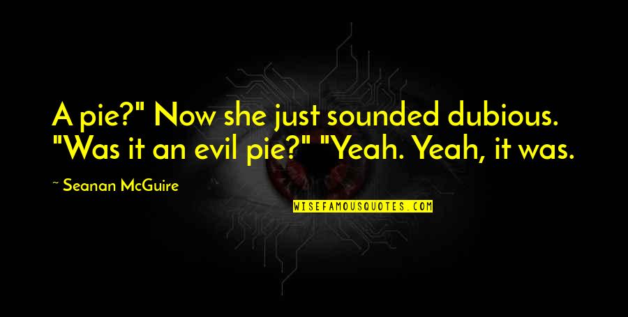 Seanan Mcguire Quotes By Seanan McGuire: A pie?" Now she just sounded dubious. "Was