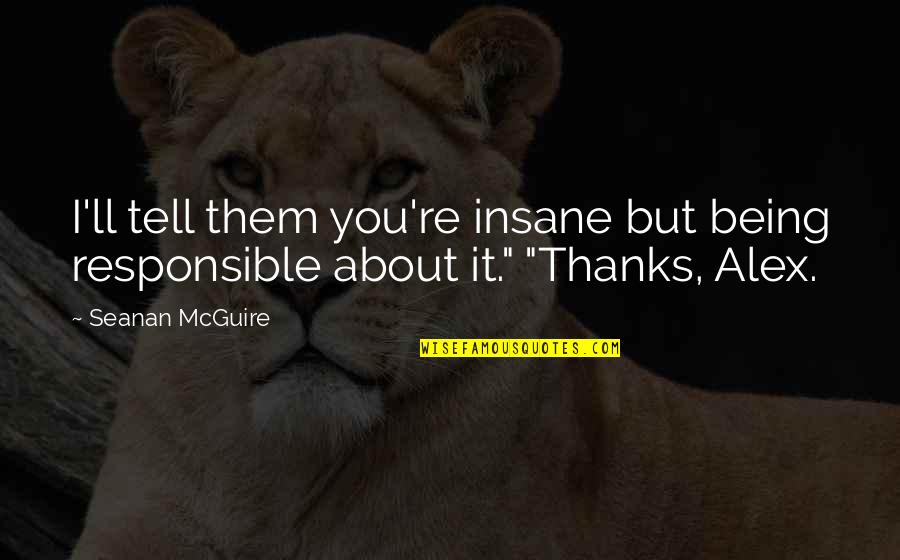 Seanan Mcguire Quotes By Seanan McGuire: I'll tell them you're insane but being responsible