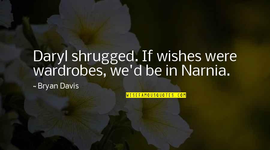 Seances Quotes By Bryan Davis: Daryl shrugged. If wishes were wardrobes, we'd be