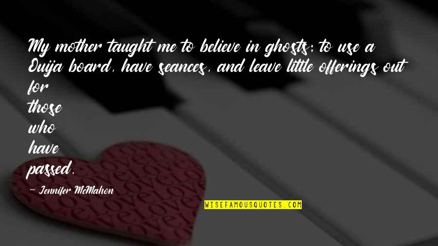 Seances Quotes By Jennifer McMahon: My mother taught me to believe in ghosts: