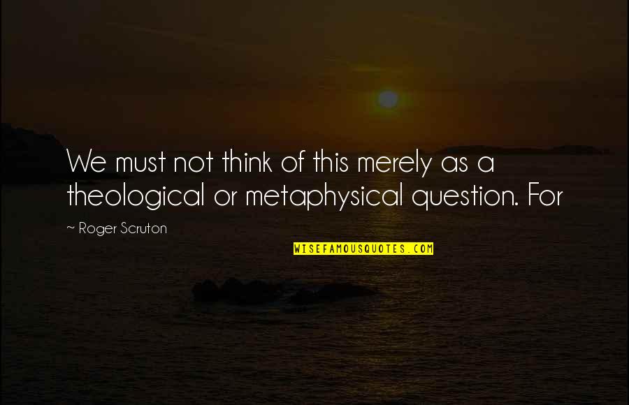 Seanchan Quotes By Roger Scruton: We must not think of this merely as