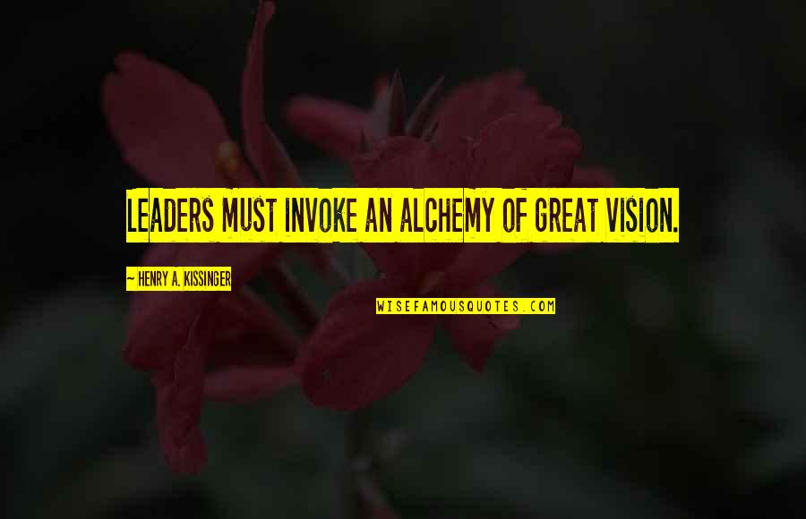 Seanjay Quotes By Henry A. Kissinger: Leaders must invoke an alchemy of great vision.