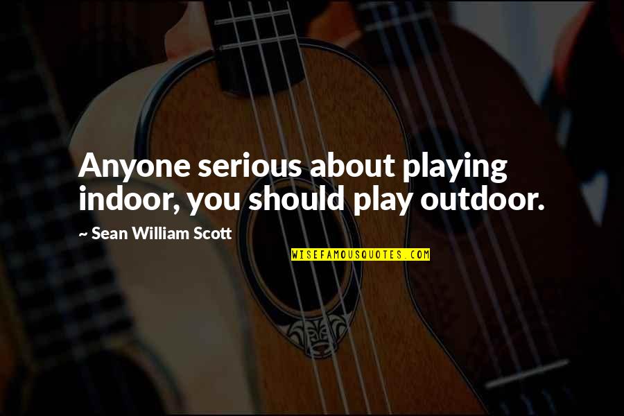 Sean'll Quotes By Sean William Scott: Anyone serious about playing indoor, you should play