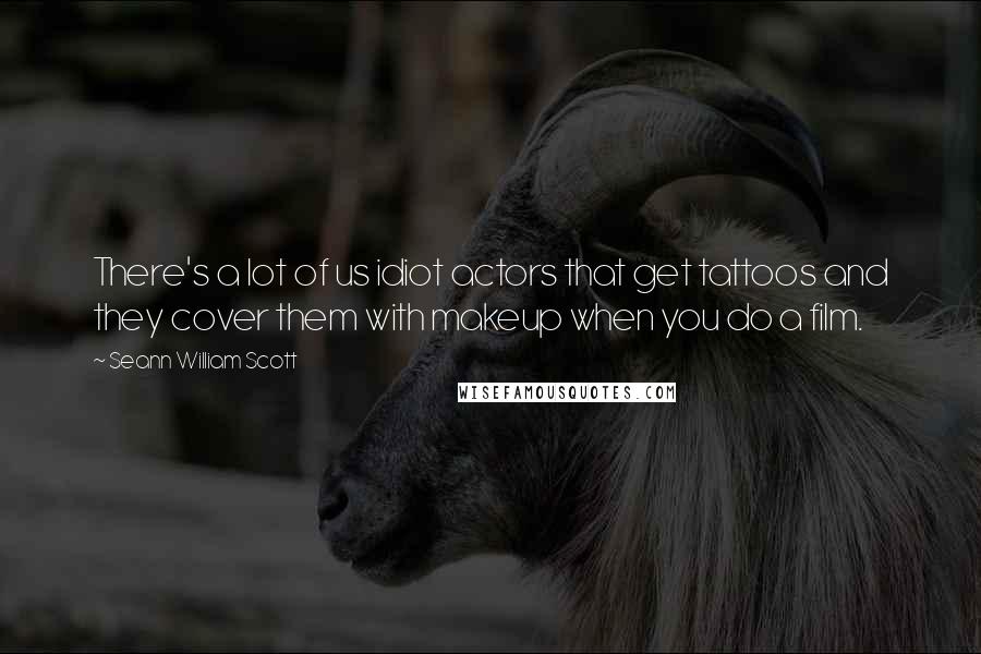 Seann William Scott quotes: There's a lot of us idiot actors that get tattoos and they cover them with makeup when you do a film. Seann William Scott quotes: There's a lot of us idiot actors that get tattoos and they cover them with makeup when you do a film.