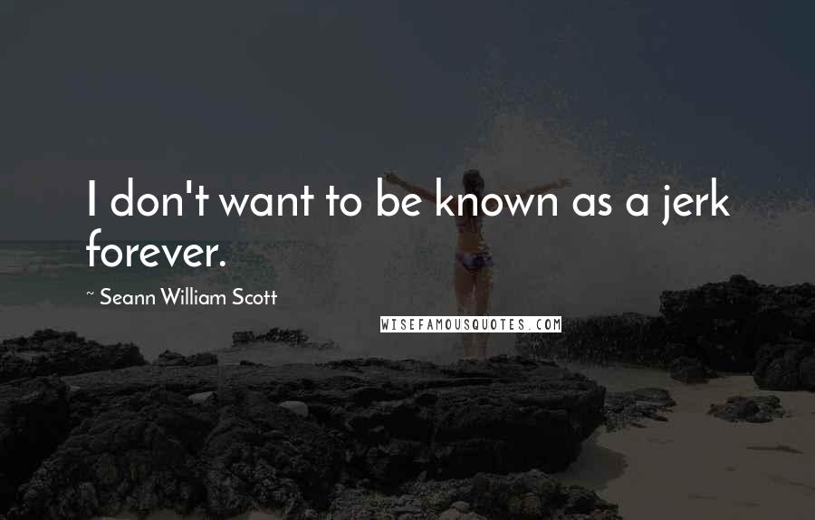 Seann William Scott quotes: I don't want to be known as a jerk forever.