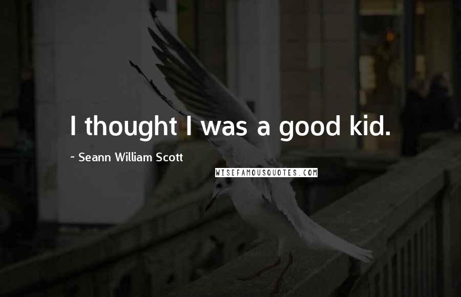 Seann William Scott quotes: I thought I was a good kid.