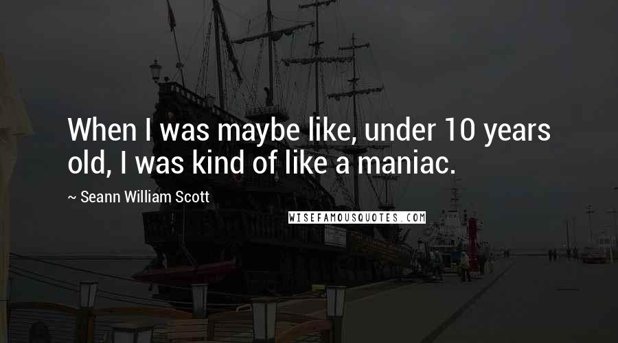 Seann William Scott quotes: When I was maybe like, under 10 years old, I was kind of like a maniac.