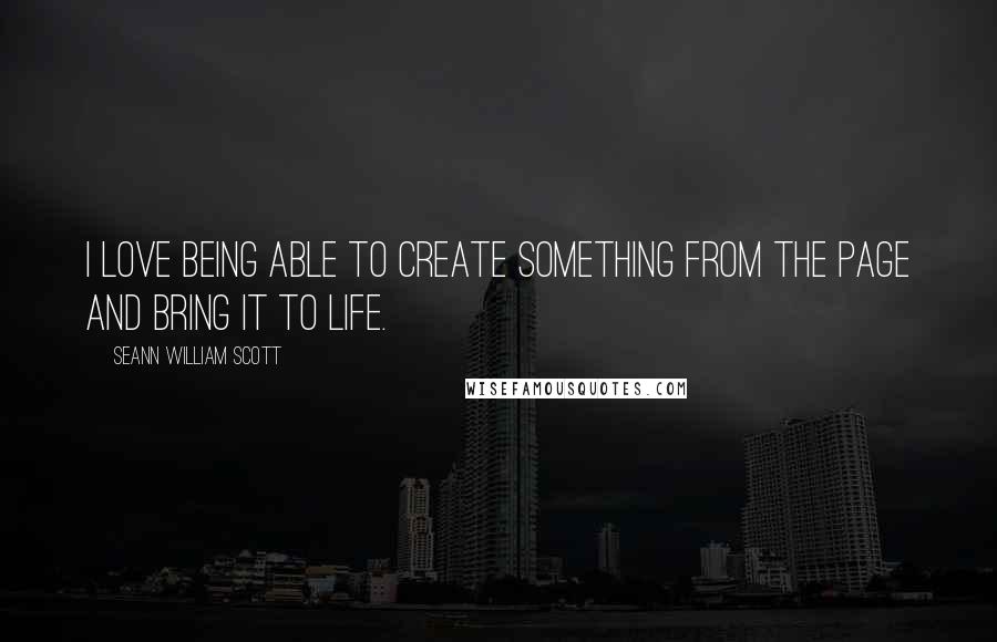 Seann William Scott quotes: I love being able to create something from the page and bring it to life.