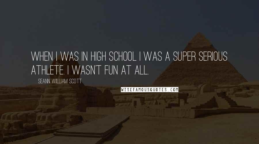 Seann William Scott quotes: When I was in high school I was a super serious athlete. I wasn't fun at all.