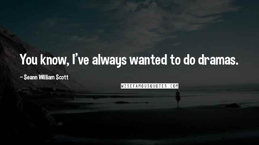 Seann William Scott quotes: You know, I've always wanted to do dramas.