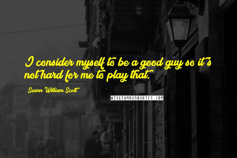 Seann William Scott quotes: I consider myself to be a good guy so it's not hard for me to play that.