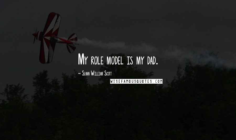 Seann William Scott quotes: My role model is my dad.