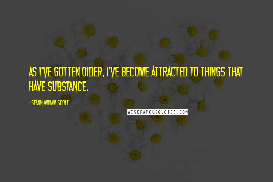 Seann William Scott quotes: As I've gotten older, I've become attracted to things that have substance.