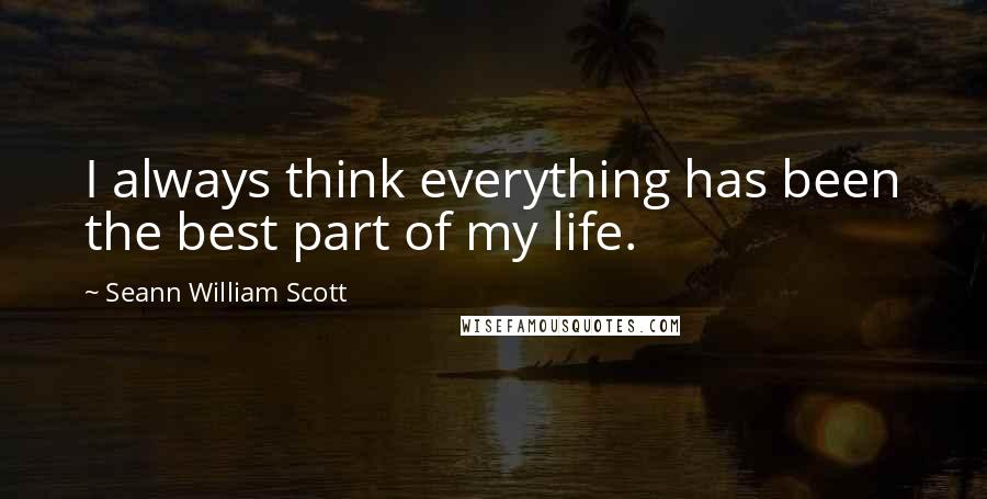 Seann William Scott quotes: I always think everything has been the best part of my life.