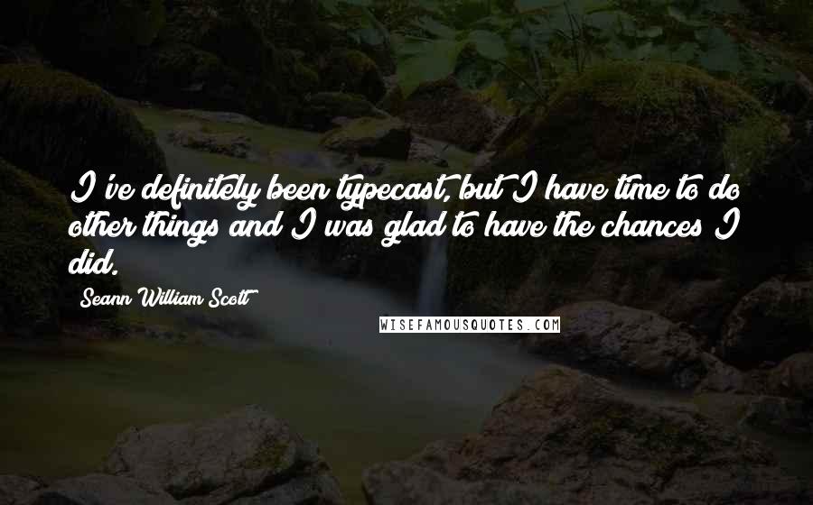 Seann William Scott quotes: I've definitely been typecast, but I have time to do other things and I was glad to have the chances I did. Seann William Scott quotes: I've definitely been typecast, but I have time to do other things and I was glad to have the chances I did.