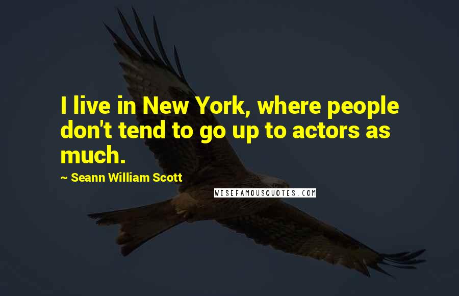 Seann William Scott quotes: I live in New York, where people don't tend to go up to actors as much.