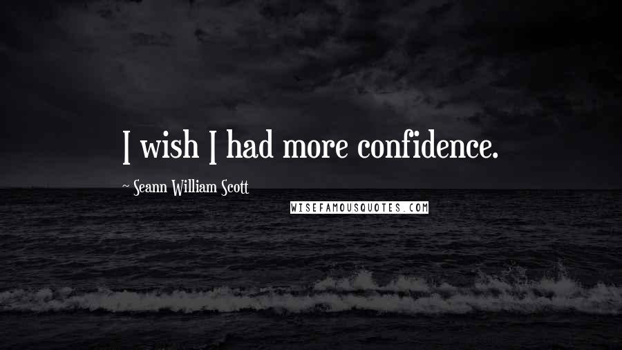 Seann William Scott quotes: I wish I had more confidence.