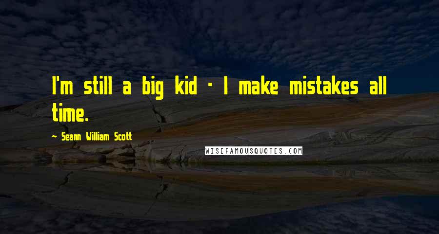 Seann William Scott quotes: I'm still a big kid - I make mistakes all time.