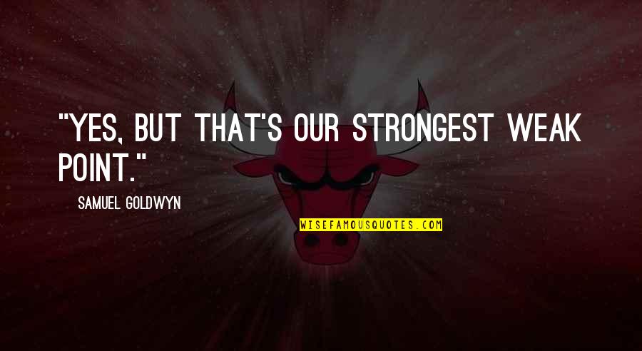 Seany Foundation Quotes By Samuel Goldwyn: "Yes, but that's our strongest weak point." Seany Foundation Quotes By Samuel Goldwyn: "Yes, but that's our strongest weak point."