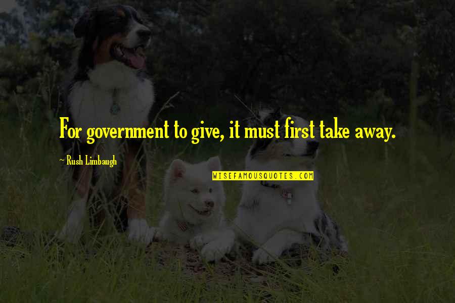 Seaof Quotes By Rush Limbaugh: For government to give, it must first take