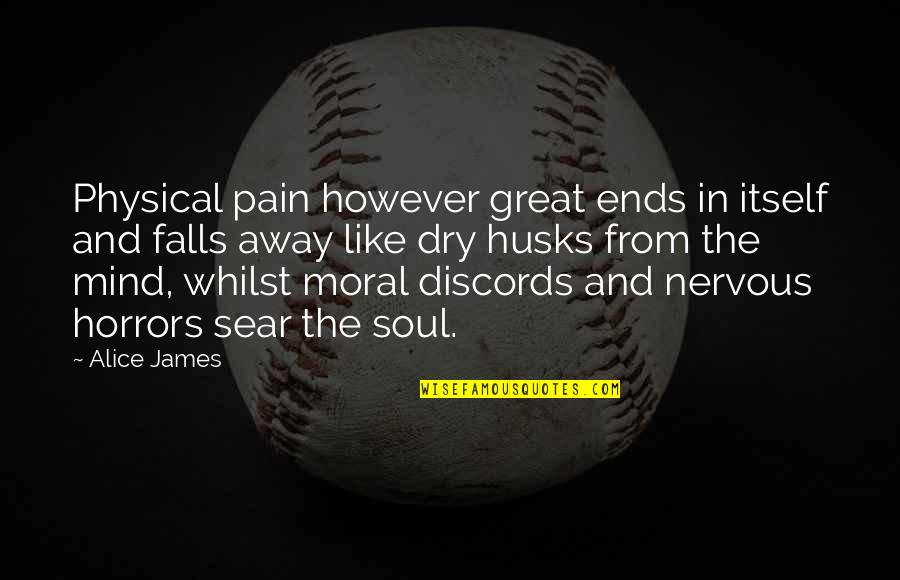 Sear Quotes By Alice James: Physical pain however great ends in itself and Sear Quotes By Alice James: Physical pain however great ends in itself and