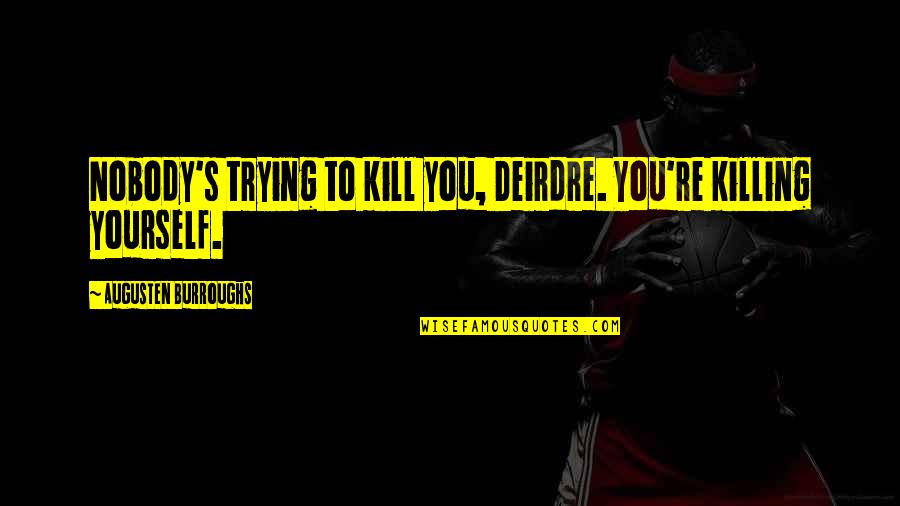 Sear Quotes By Augusten Burroughs: Nobody's trying to kill you, Deirdre. You're killing Sear Quotes By Augusten Burroughs: Nobody's trying to kill you, Deirdre. You're killing